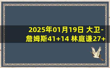 2025年01月19日 大卫-詹姆斯41+14 林庭谦27+10 宁鸿宇16+8 天津送宁波9连败